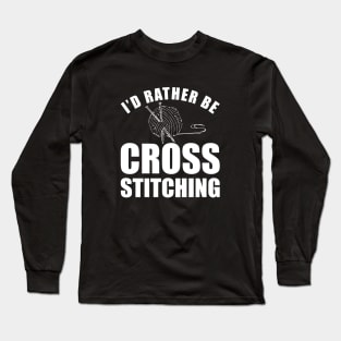 Cross Stitch - I'd rather be cross stitching w Long Sleeve T-Shirt